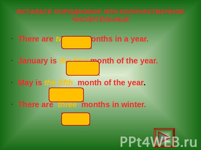 ВСТАВЬТЕ ПОРЯДКОВОЕ ИЛИ КОЛИЧЕСТВЕННОЕ ЧИСЛИТЕЛЬНЫЕ There are twelve months in a year. January is the first month of the year. May is the fifth month of the year. There are three months in winter.