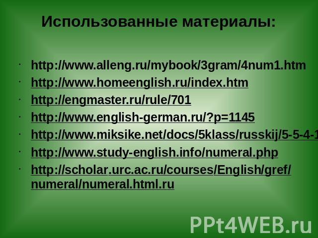 Использованные материалы: http://www.alleng.ru/mybook/3gram/4num1.htm http://www.homeenglish.ru/index.htm http://engmaster.ru/rule/701 http://www.english-german.ru/?p=1145 http://www.miksike.net/docs/5klass/russkij/5-5-4-1.htm http://www.study-engli…