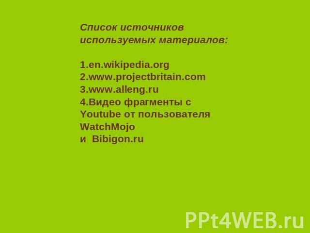 Список источников используемых материалов: 1.en.wikipedia.org 2.www.projectbritain.com 3.www.alleng.ru 4.Видео фрагменты с Youtube от пользователя WatchMojo и Bibigon.ru