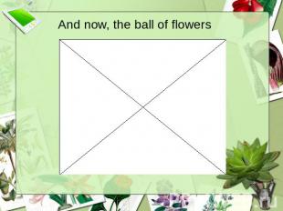 And now, the ball of flowers