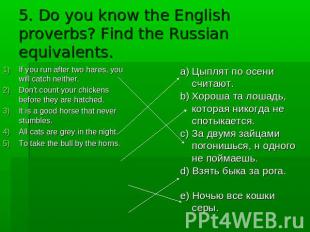 5. Do you know the English proverbs? Find the Russian equivalents. If you run af