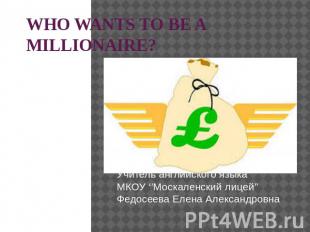WHO WANTS TO BE A MILLIONAIRE? Учитель английского языка МКОУ ‘’Москаленский лиц