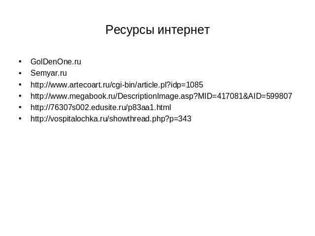 Ресурсы интернет GolDenOne.ru Semyar.ru http://www.artecoart.ru/cgi-bin/article.pl?idp=1085 http://www.megabook.ru/DescriptionImage.asp?MID=417081&AID=599807 http://76307s002.edusite.ru/p83aa1.html http://vospitalochka.ru/showthread.php?p=343