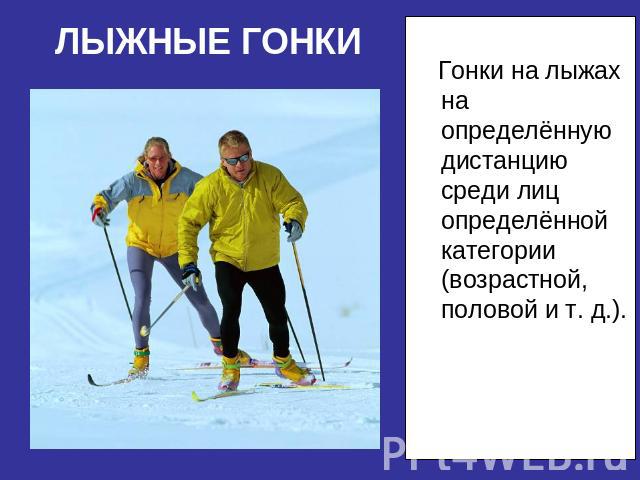 Гонки на лыжах на определённую дистанцию среди лиц определённой категории (возрастной, половой и т. д.).