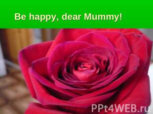 Be happy, dear Mummy!