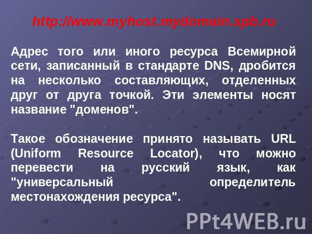 http://www.myhost.mydomain.spb.ru Адрес того или иного ресурса Всемирной сети, записанный в стандарте DNS, дробится на несколько составляющих, отделенных друг от друга точкой. Эти элементы носят название 