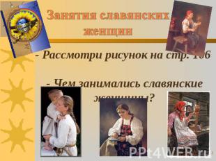 Занятия славянских женщин - Рассмотри рисунок на стр. 106 - Чем занимались славя