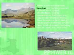 Wales is very mountainous, Snowdonis the highest mountain in Wales and England.