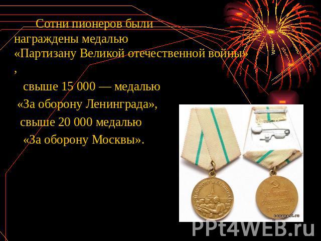 Сотни пионеров были награждены медалью «Партизану Великой отечественной войны», свыше 15 000 — медалью «За оборону Ленинграда», свыше 20 000 медалью «За оборону Москвы».