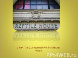 1849- The Zoo opened the first Reptile House.