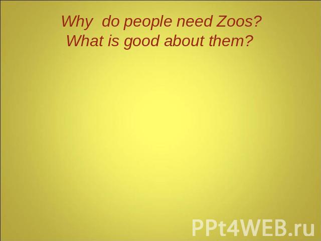 Why do people need Zoos? What is good about them?