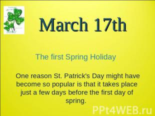 March 17th The first Spring Holiday One reason St. Patrick's Day might have beco