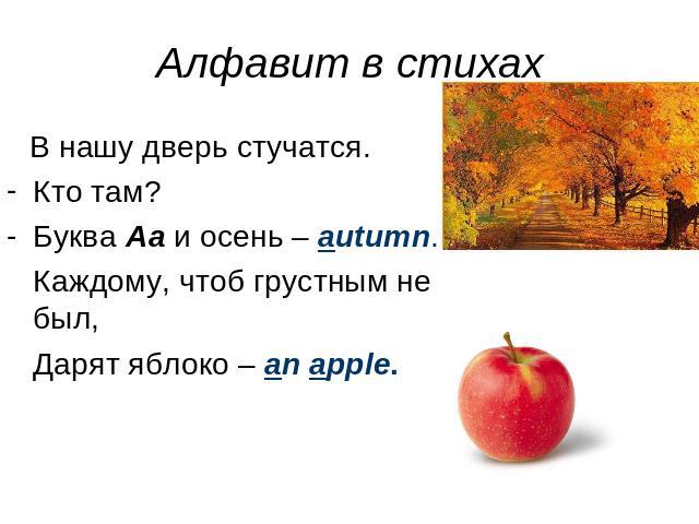 Алфавит в стихах В нашу дверь стучатся. Кто там? Буква Aa и осень – autumn. Каждому, чтоб грустным не был, Дарят яблоко – an apple.