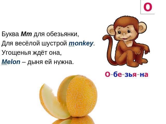 Буква Mm для обезьянки, Для весёлой шустрой monkey. Угощенья ждёт она, Melon – дыня ей нужна.