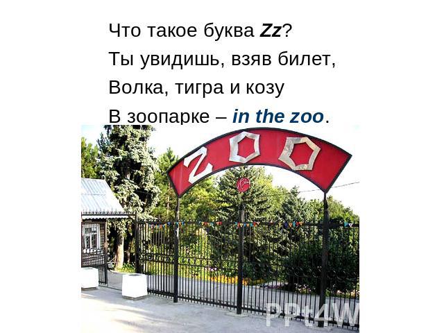 Что такое буква Zz? Ты увидишь, взяв билет, Волка, тигра и козу В зоопарке – in the zoo.