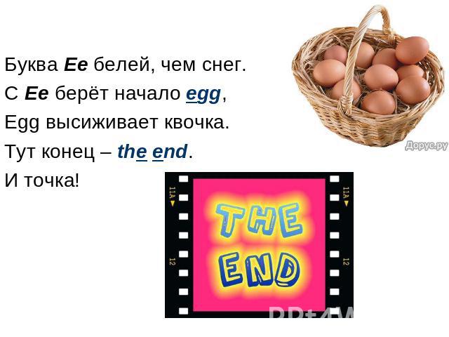 Буква Ee белей, чем снег. С Ee берёт начало egg, Egg высиживает квочка. Тут конец – the end. И точка!