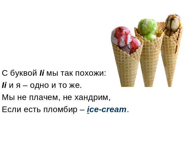 С буквой Ii мы так похожи: Ii и я – одно и то же. Мы не плачем, не хандрим, Если есть пломбир – ice-cream.