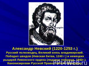 Александр Невский (1220-1253 г.)Русский полководец, Великий князь владимирский.П