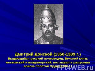 Дмитрий Донской (1350-1389 г.)Выдающийся русский полководец, Великий князь моско