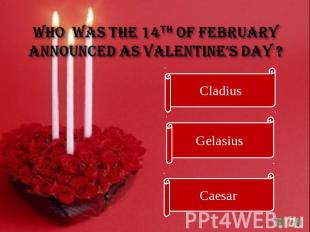 Who was the 14th of February announced as Valentine’s Day ?