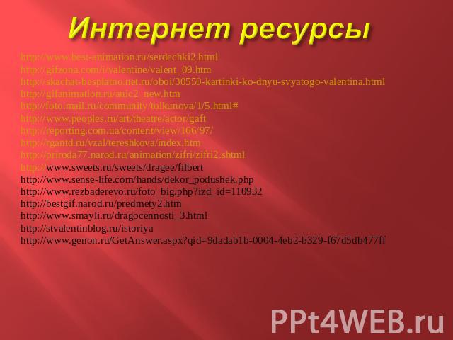 Интернет ресурсы http://www.best-animation.ru/serdechki2.html http://gifzona.com/i/valentine/valent_09.htm http://skachat-besplatno.net.ru/oboi/30550-kartinki-ko-dnyu-svyatogo-valentina.html http://gifanimation.ru/anic2_new.htm http://foto.mail.ru/c…