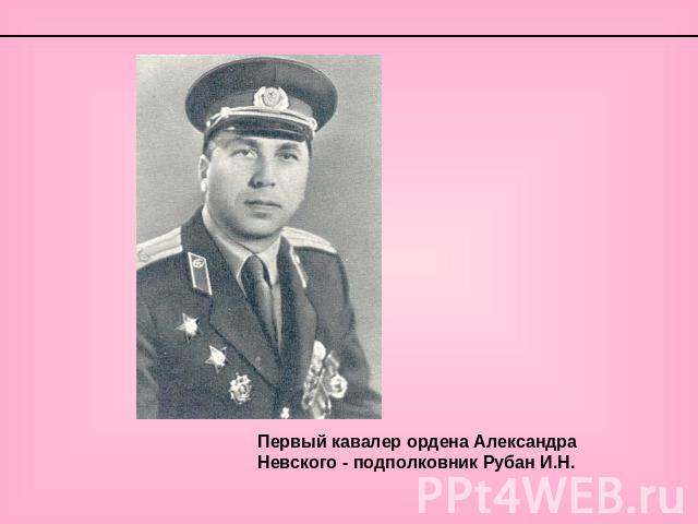 Первый кавалер ордена Александра Невского - подполковник Рубан И.Н.