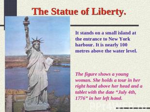 The Statue of Liberty. It stands on a small island at the entrance to New York h