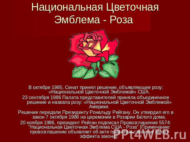 Национальная Цветочная Эмблема - Роза В октябре 1985, Сенат принял решение, объявляющее розу: «Национальной Цветочной Эмблемой» США. 23 сентября 1986 Палата представителей приняла объединенное решение и назвала розу: «Национальной Цветочной Эмблемой…
