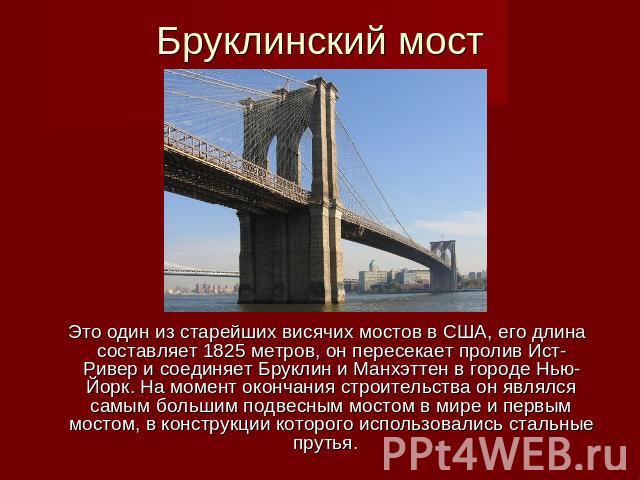  Бруклинский мост Это один из старейших висячих мостов в США, его длина составляет 1825 метров, он пересекает пролив Ист-Ривер и соединяет Бруклин и Манхэттен в городе Нью-Йорк. На момент окончания строительства он являлся самым большим подвесным мо…