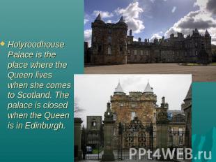 Holyroodhouse Palace is the place where the Queen lives when she comes to Scotla