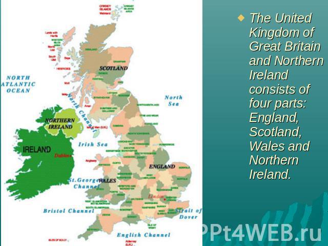 The United Kingdom of Great Britain and Northern Ireland consists of four parts: England, Scotland, Wales and Northern Ireland.