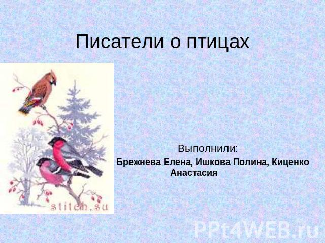 Писатели о птицах Выполнили: Брежнева Елена, Ишкова Полина, Киценко Анастасия