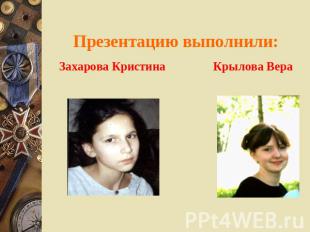 Презентацию выполнили: Захарова Кристина Крылова Вера