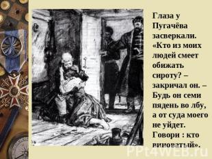 Глаза у Пугачёва засверкали. «Кто из моих людей смеет обижать сироту? – закричал