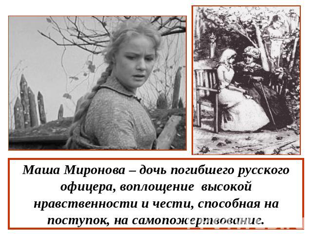 Маша Миронова – дочь погибшего русского офицера, воплощение высокой нравственности и чести, способная на поступок, на самопожертвование.