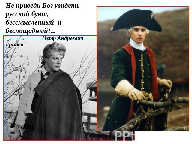 Не приведи Бог увидеть русский бунт, бессмысленный и беспощадный!... Петр Андреевич Гринев