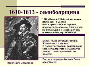 1610-1613 - семибоярщина 1610 - Василий Шуйский насильно пострижен в монахи. Боя