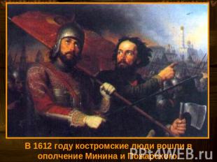 В 1612 году костромские люди вошли в ополчение Минина и Пожарского.