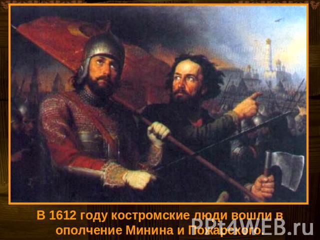 В 1612 году костромские люди вошли в ополчение Минина и Пожарского.