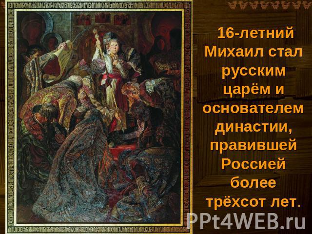16-летний Михаил стал русским царём и основателем династии, правившей Россией более трёхсот лет.