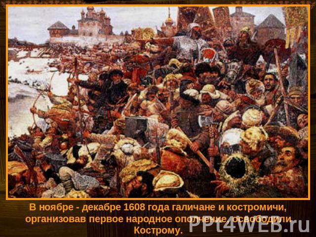В ноябре - декабре 1608 года галичане и костромичи, организовав первое народное ополчение, освободили Кострому.
