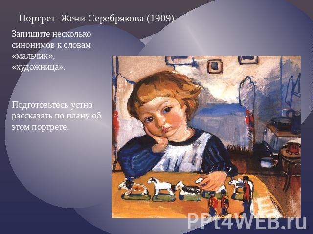 Портрет Жени Серебрякова (1909) Запишите несколько синонимов к словам «мальчик», «художница». Подготовьтесь устно рассказать по плану об этом портрете.