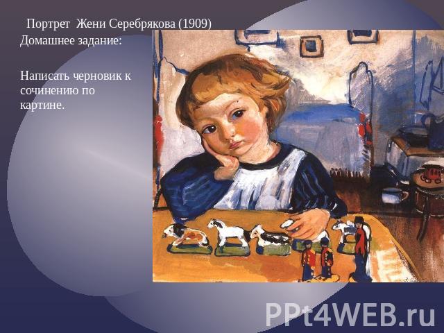 Портрет Жени Серебрякова (1909) Домашнее задание: Написать черновик к сочинению по картине.