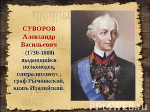 СУВОРОВ Александр Васильевич (1730-1800) выдающийся полководец, генералиссимус ,