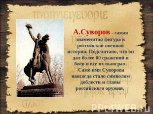 А.Суворов - самая знаменитая фигура в российской военной истории. Подсчитано, чт