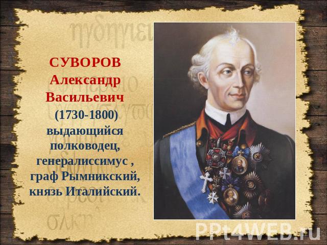 СУВОРОВ Александр Васильевич (1730-1800) выдающийся полководец, генералиссимус , граф Рымникский, князь Италийский.