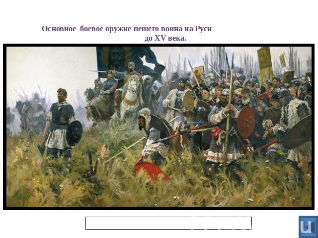 Основное боевое оружие пешего воина на Руси до XV века.