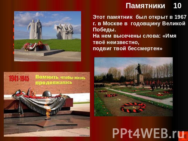 Этот памятник был открыт в 1967 г. в Москве в годовщину Великой Победы. На нем высечены слова: «Имя твоё неизвестно, подвиг твой бессмертен»
