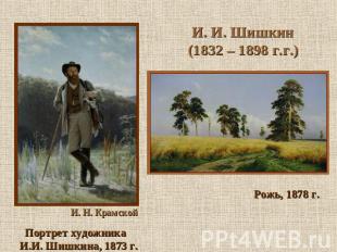 И. И. Шишкин (1832 – 1898 г.г.) И И. Н. Крамской Портрет художника И.И. Шишкина,