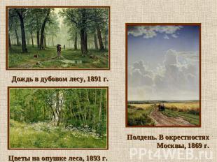 Дождь в дубовом лесу, 1891 г. Цветы на опушке леса, 1893 г. Полдень. В окрестнос